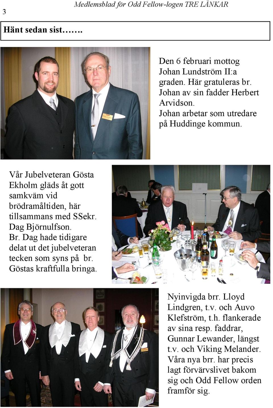 Dag Björnulfson. Br. Dag hade tidigare delat ut det jubelveteran tecken som syns på br. Göstas kraftfulla bringa. Nyinvigda brr. Lloyd Lindgren, t.v. och Auvo Klefström, t.