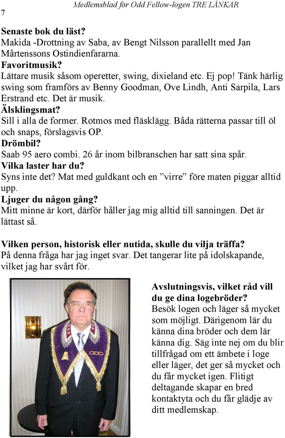Båda rätterna passar till öl och snaps, förslagsvis OP. Drömbil? Saab 95 aero combi. 26 år inom bilbranschen har satt sina spår. Vilka laster har du? Syns inte det?