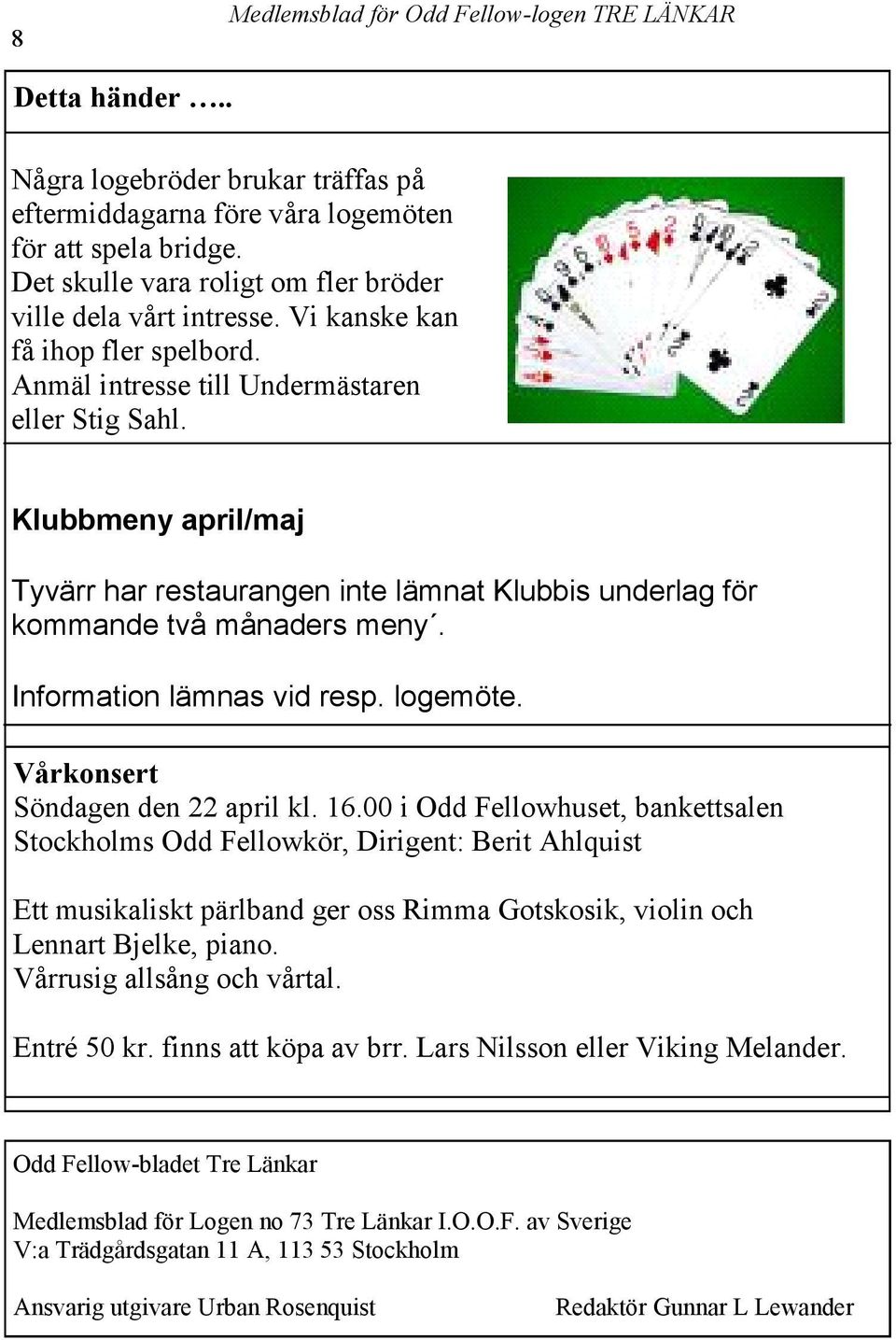 Information lämnas vid resp. logemöte. Vårkonsert Söndagen den 22 april kl. 16.