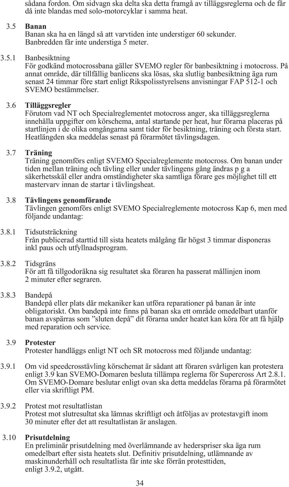 På annat område, där tillfällig banlicens ska lösas, ska slutlig banbesiktning äga rum senast 24 timmar före start enligt Rikspolisstyrelsens anvisningar FAP 512-1 och SVEMO bestämmelser. 3.