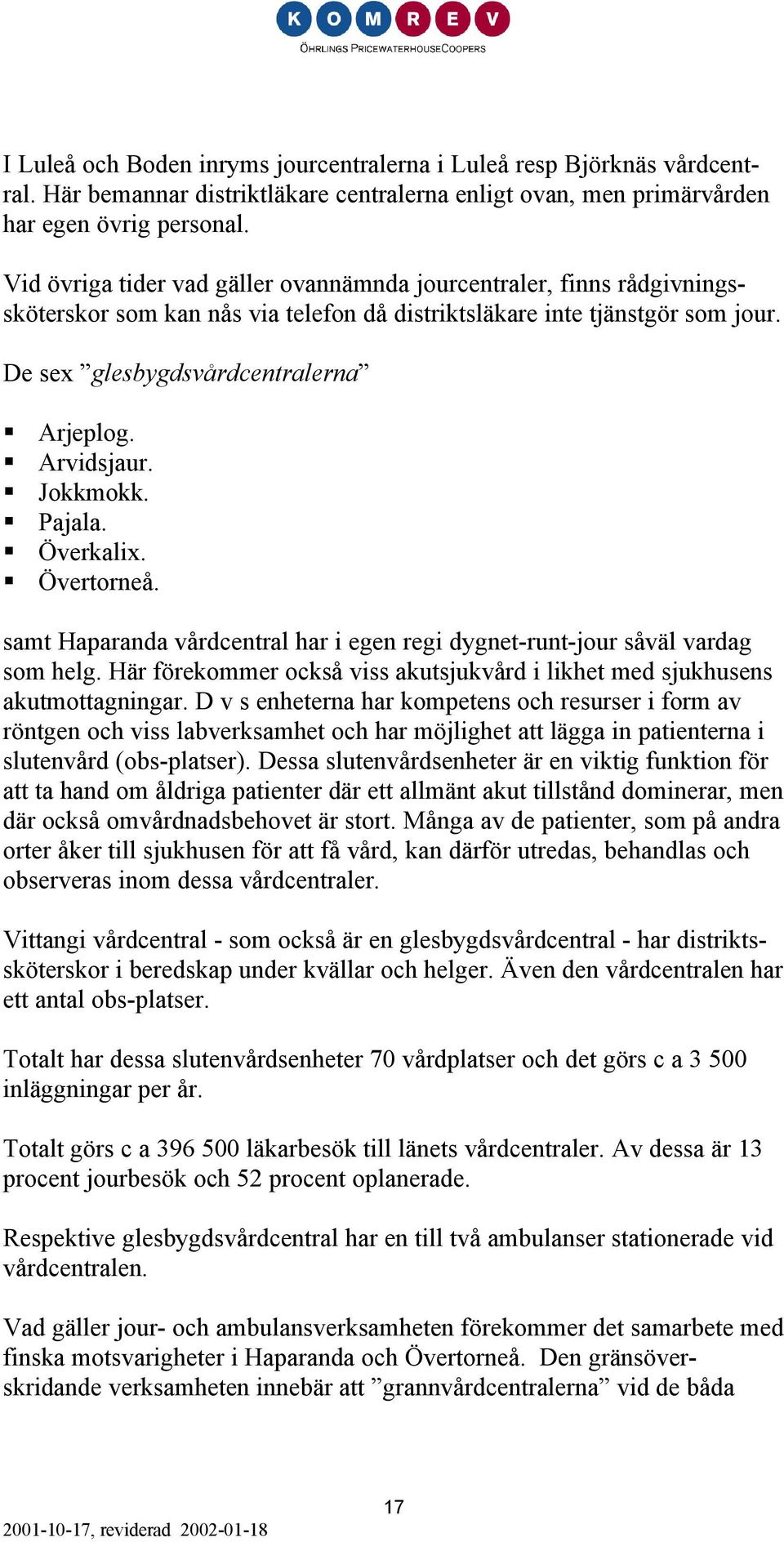 Arvidsjaur. Jokkmokk. Pajala. Överkalix. Övertorneå. samt Haparanda vårdcentral har i egen regi dygnet-runt-jour såväl vardag som helg.
