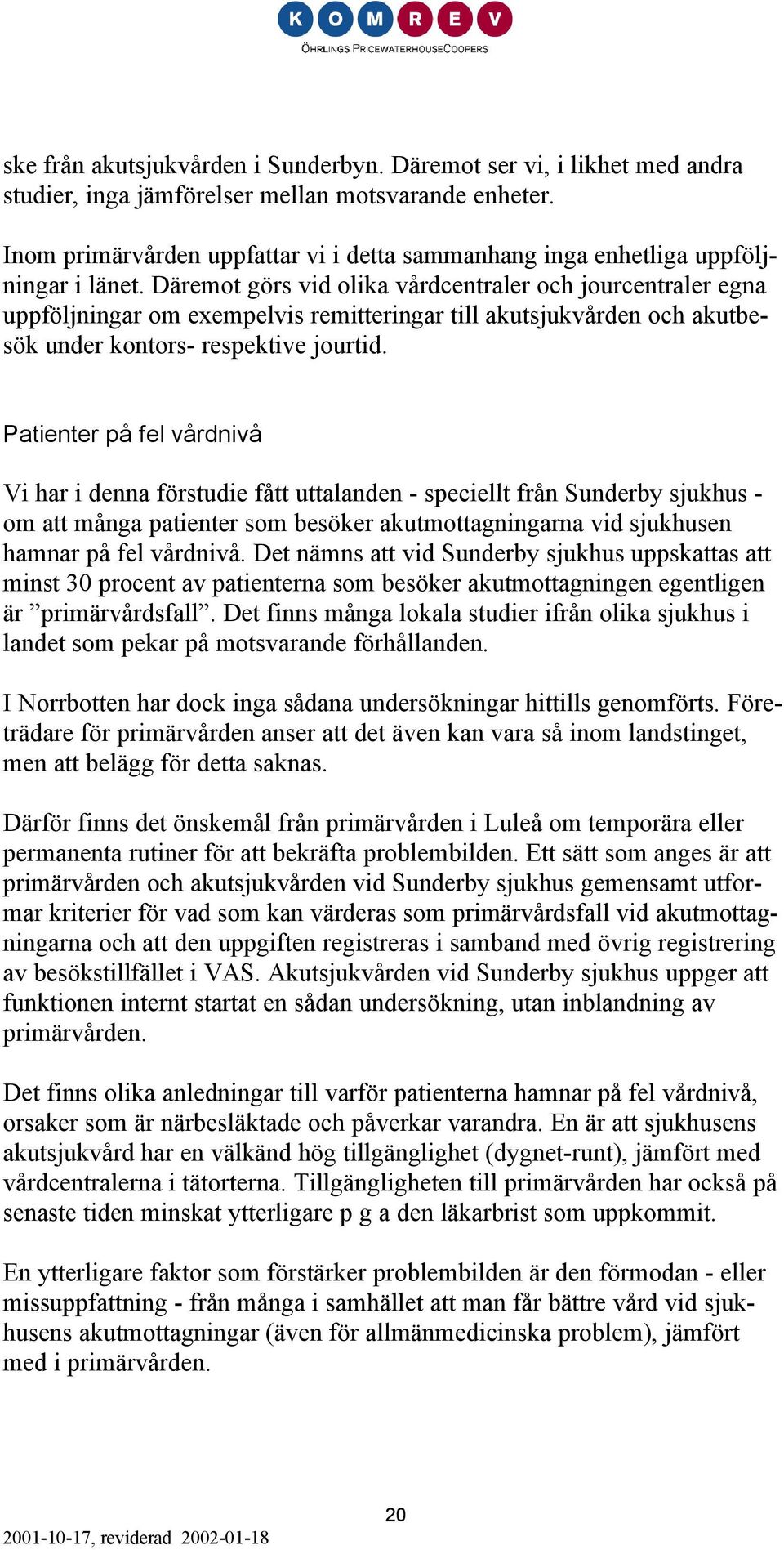 Däremot görs vid olika vårdcentraler och jourcentraler egna uppföljningar om exempelvis remitteringar till akutsjukvården och akutbesök under kontors- respektive jourtid.