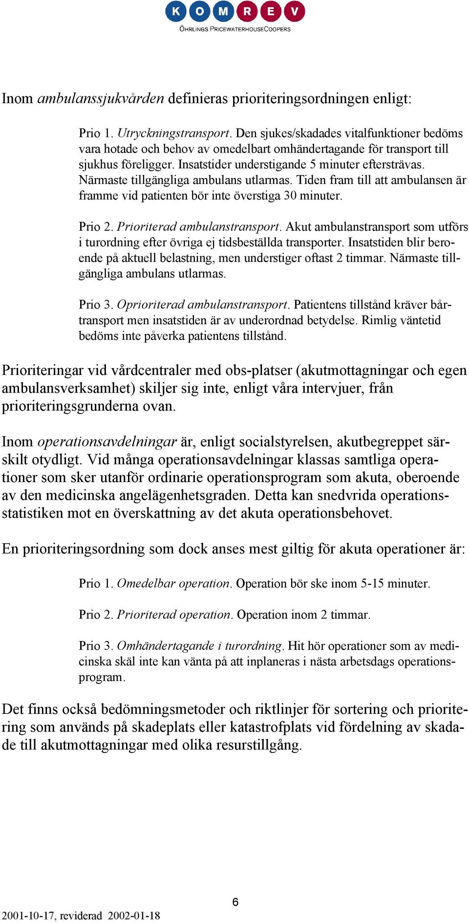 Närmaste tillgängliga ambulans utlarmas. Tiden fram till att ambulansen är framme vid patienten bör inte överstiga 30 minuter. Prio 2. Prioriterad ambulanstransport.