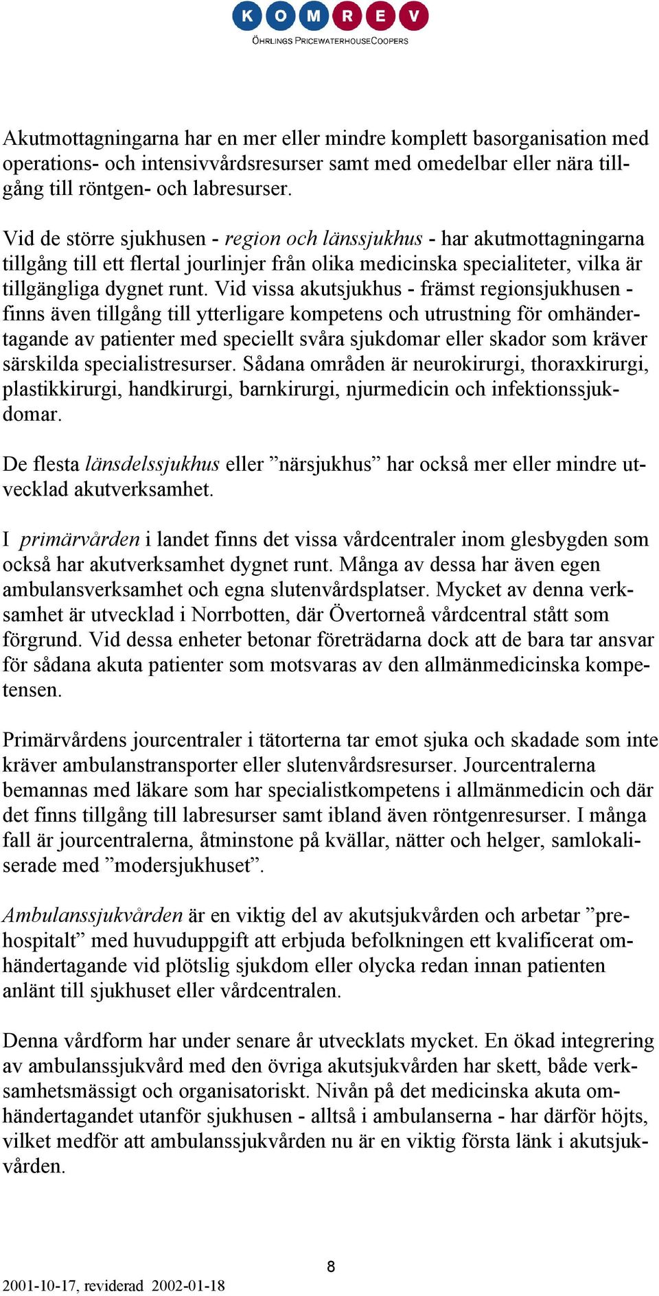Vid vissa akutsjukhus - främst regionsjukhusen - finns även tillgång till ytterligare kompetens och utrustning för omhändertagande av patienter med speciellt svåra sjukdomar eller skador som kräver