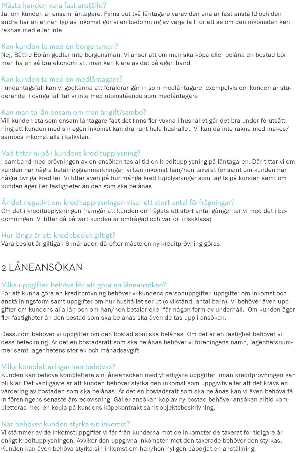 Kan kunden ta med en borgensman? Nej, Bättre Bolån godtar inte borgensmän. Vi anser att om man ska köpa eller belåna en bostad bör man ha en så bra ekonomi att man kan klara av det på egen hand.