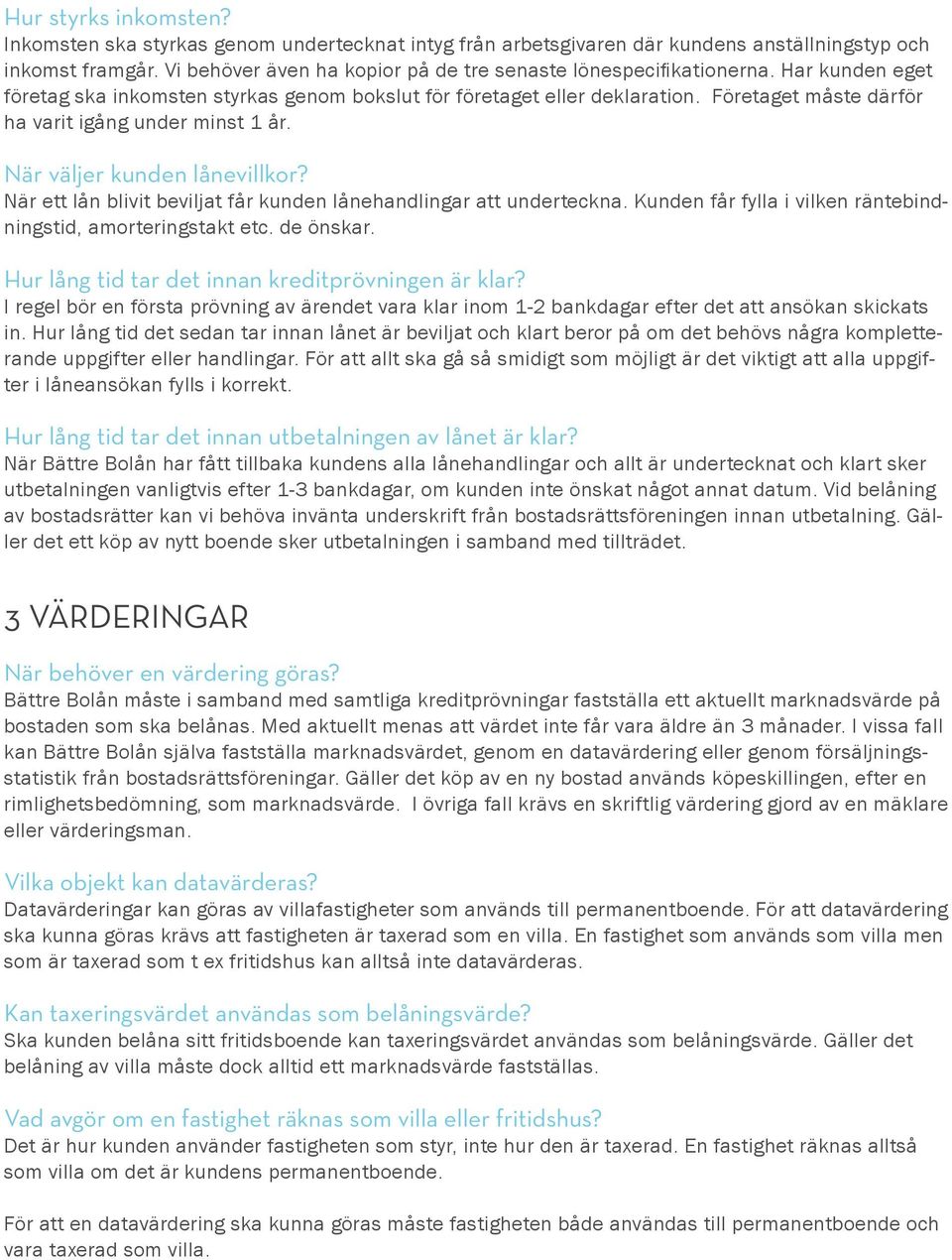 Företaget måste därför ha varit igång under minst 1 år. När väljer kunden lånevillkor? När ett lån blivit beviljat får kunden lånehandlingar att underteckna.