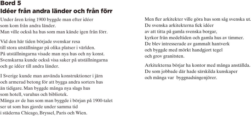 Svenskarna kunde också visa saker på utställningarna och ge idéer till andra länder. I Sverige kunde man använda konstruktioner i järn och armerad betong för att bygga andra sorters hus än tidigare.