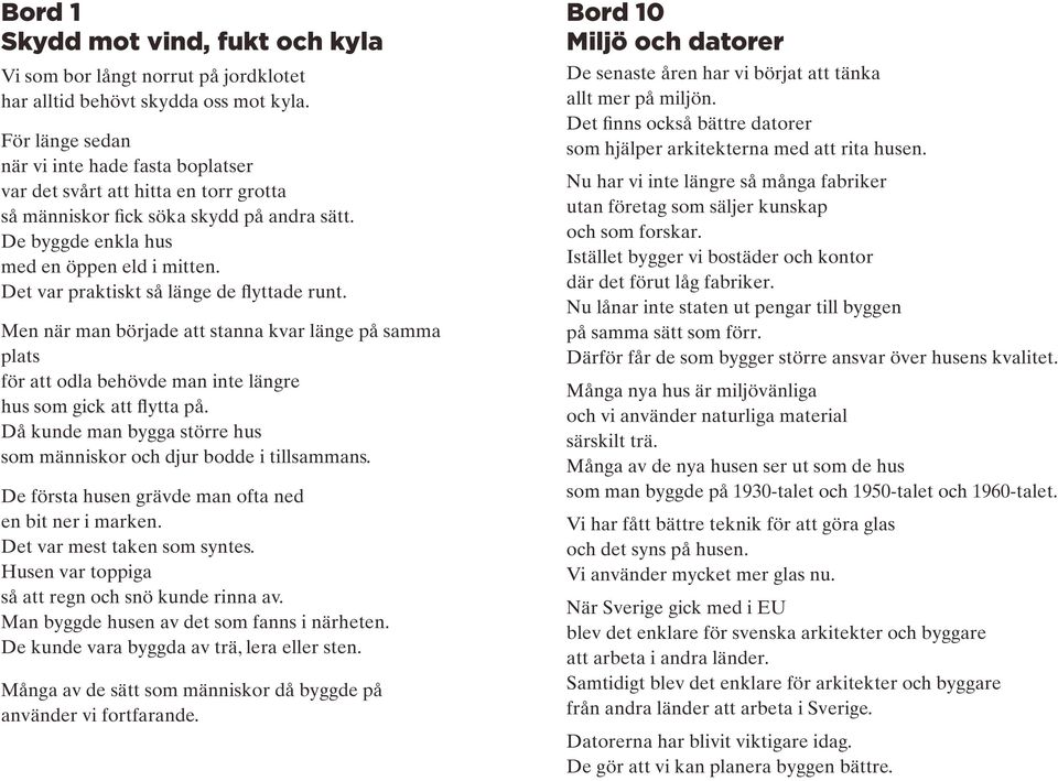 Det var praktiskt så länge de flyttade runt. Men när man började att stanna kvar länge på samma plats för att odla behövde man inte längre hus som gick att flytta på.