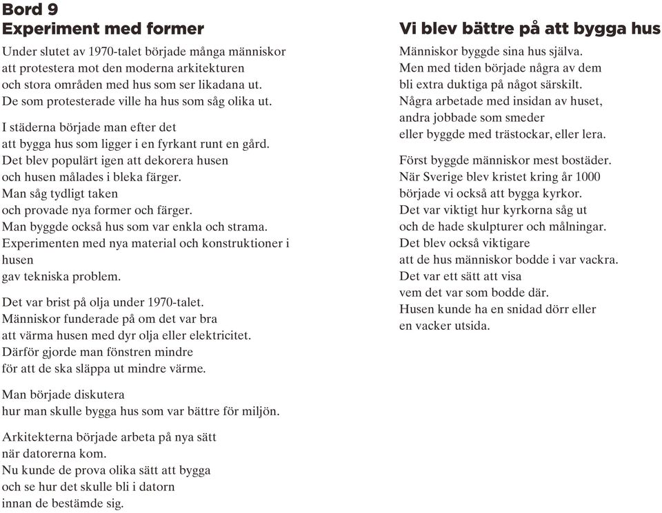 Det blev populärt igen att dekorera husen och husen målades i bleka färger. Man såg tydligt taken och provade nya former och färger. Man byggde också hus som var enkla och strama.