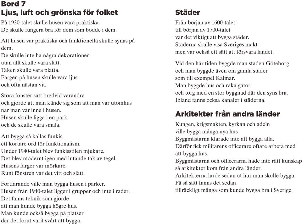 Stora fönster satt bredvid varandra och gjorde att man kände sig som att man var utomhus när man var inne i husen. Husen skulle ligga i en park och de skulle vara smala.