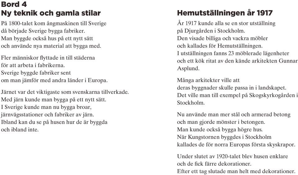 Med järn kunde man bygga på ett nytt sätt. I Sverige kunde man nu bygga broar, järnvägsstationer och fabriker av järn. Ibland kan du se på husen hur de är byggda och ibland inte.