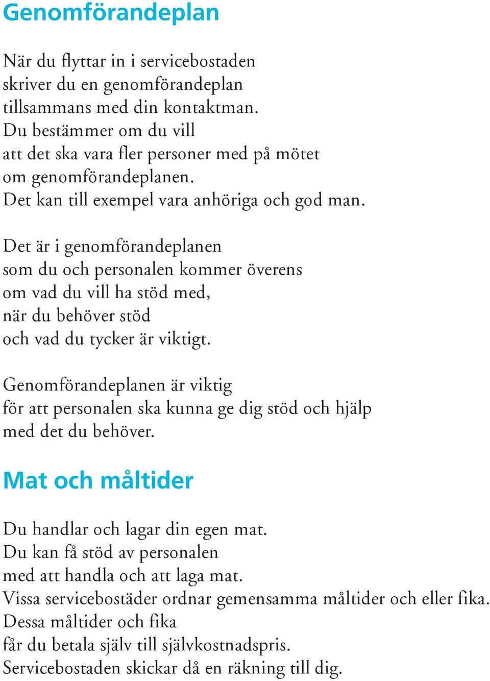 Det är i genomförandeplanen som du och personalen kommer överens om vad du vill ha stöd med, när du behöver stöd och vad du tycker är viktigt.