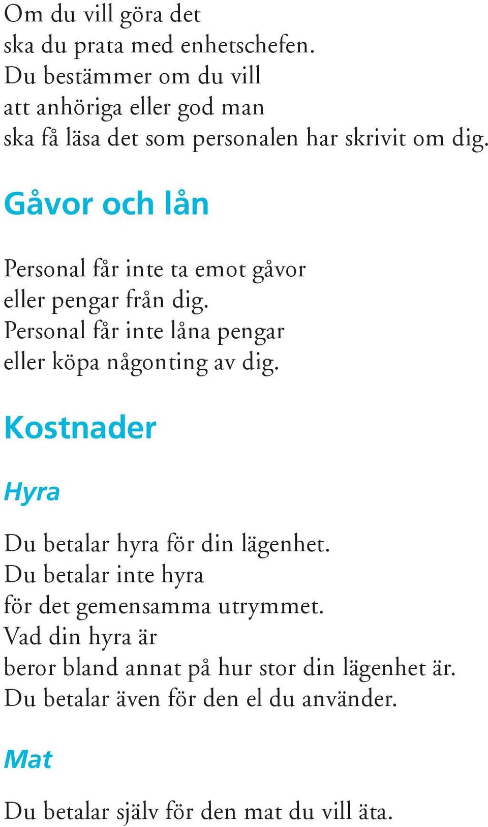 Gåvor och lån Personal får inte ta emot gåvor eller pengar från dig. Personal får inte låna pengar eller köpa någonting av dig.