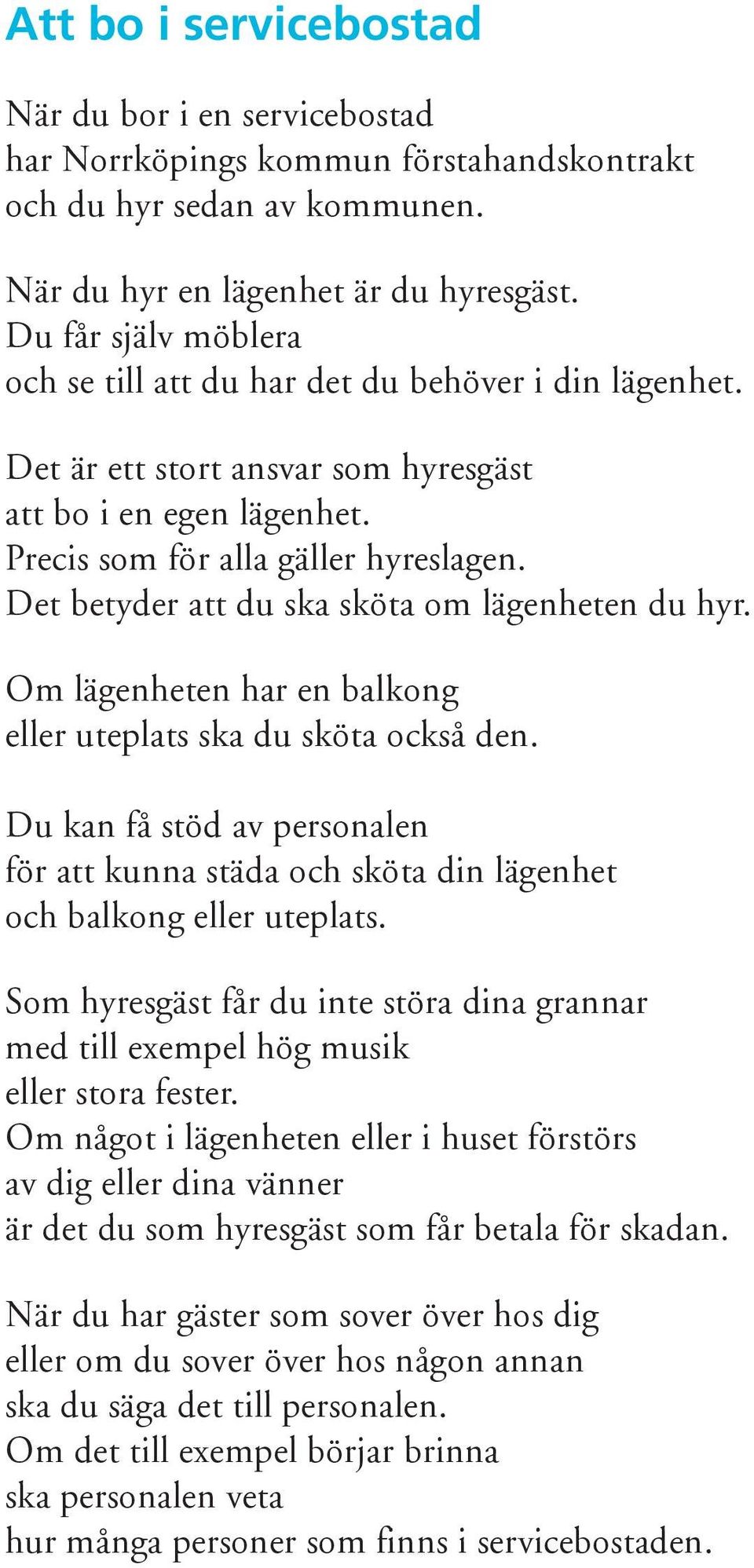 Det betyder att du ska sköta om lägenheten du hyr. Om lägenheten har en balkong eller uteplats ska du sköta också den.