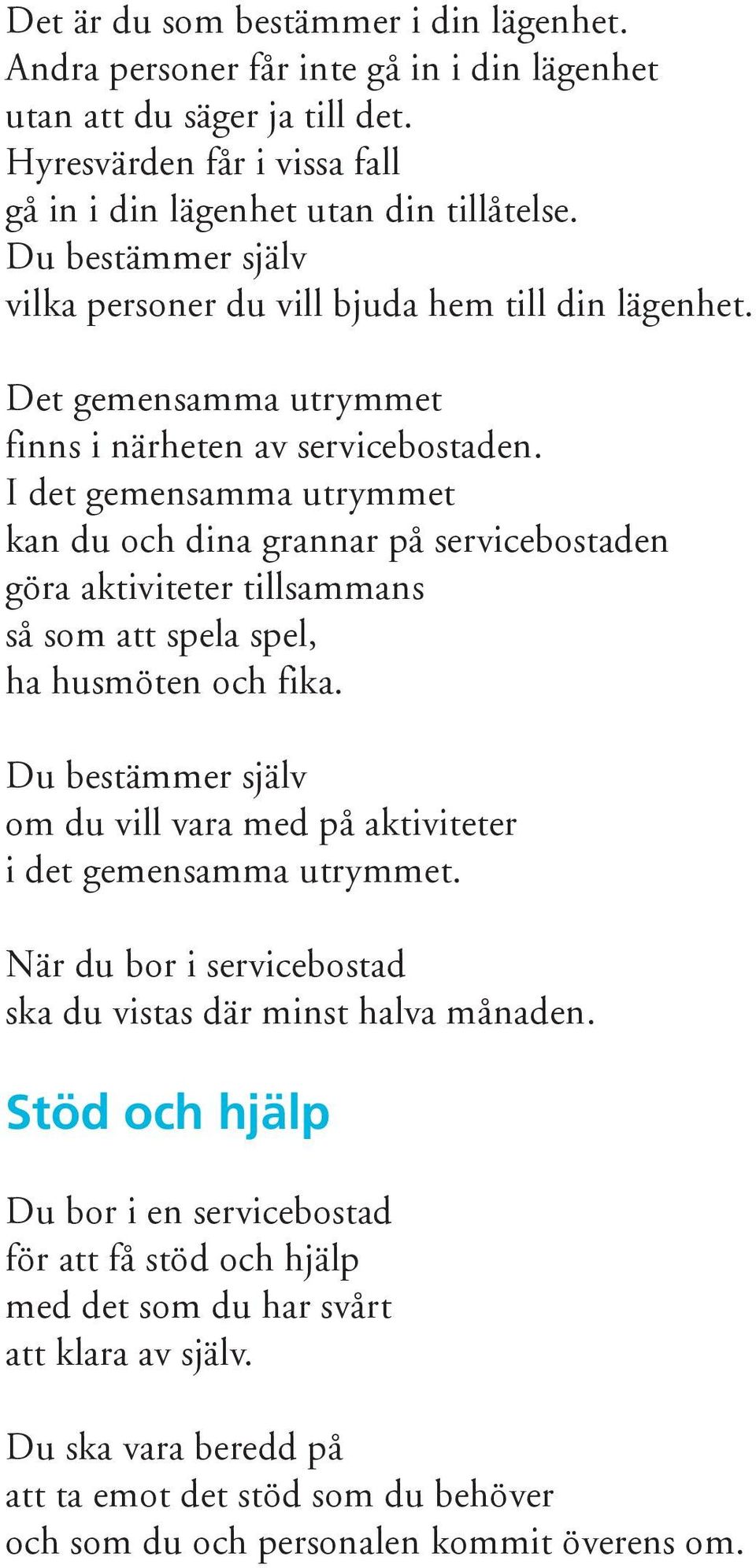 I det gemensamma utrymmet kan du och dina grannar på servicebostaden göra aktiviteter tillsammans så som att spela spel, ha husmöten och fika.