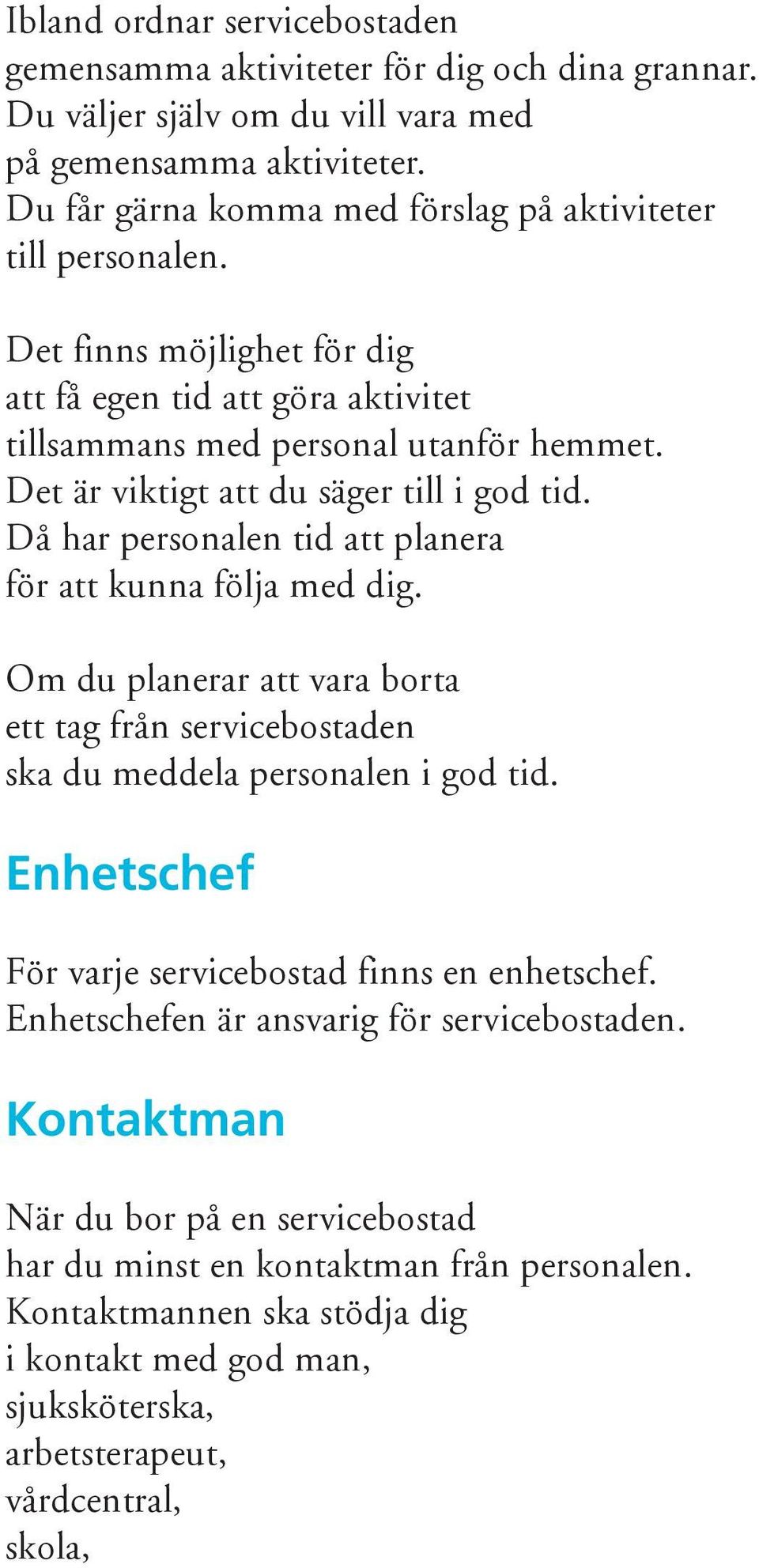 Det är viktigt att du säger till i god tid. Då har personalen tid att planera för att kunna följa med dig.