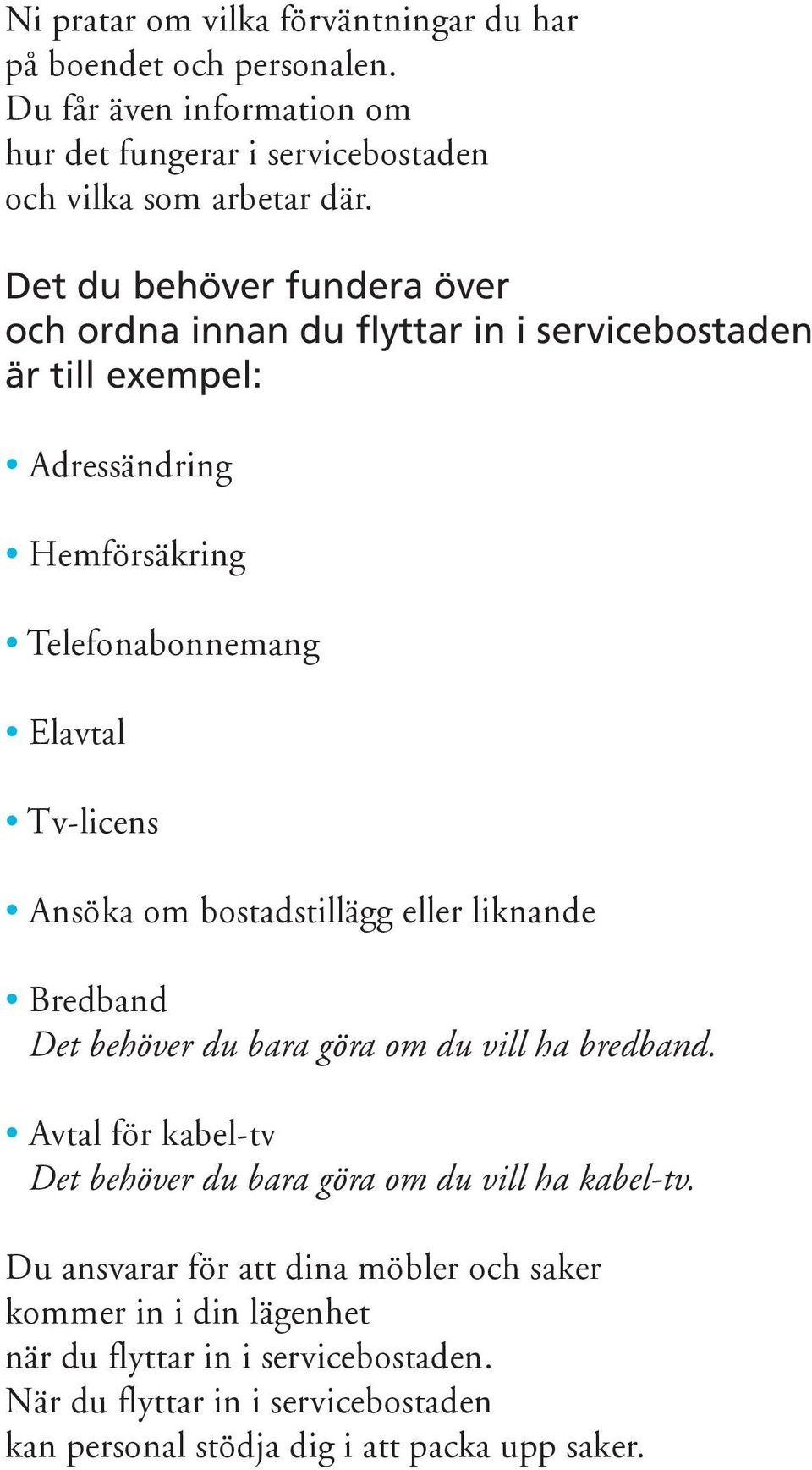 bostadstillägg eller liknande Bredband Det behöver du bara göra om du vill ha bredband. Avtal för kabel-tv Det behöver du bara göra om du vill ha kabel-tv.