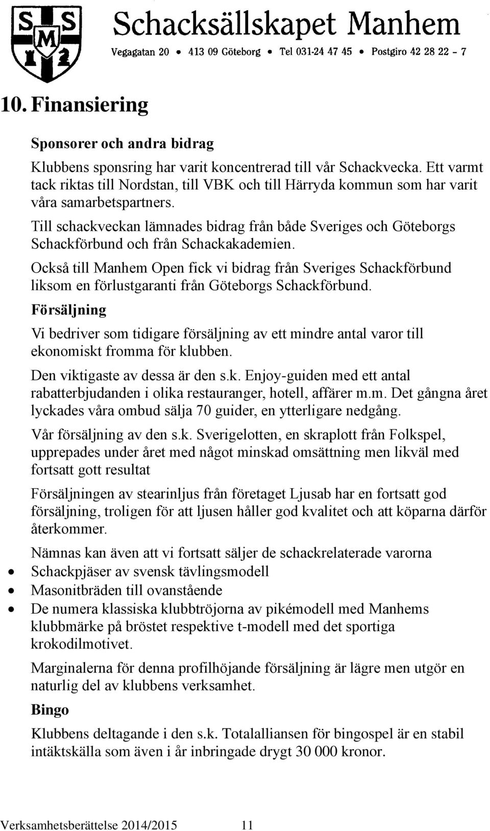 Till schackveckan lämnades bidrag från både Sveriges och Göteborgs Schackförbund och från Schackakademien.