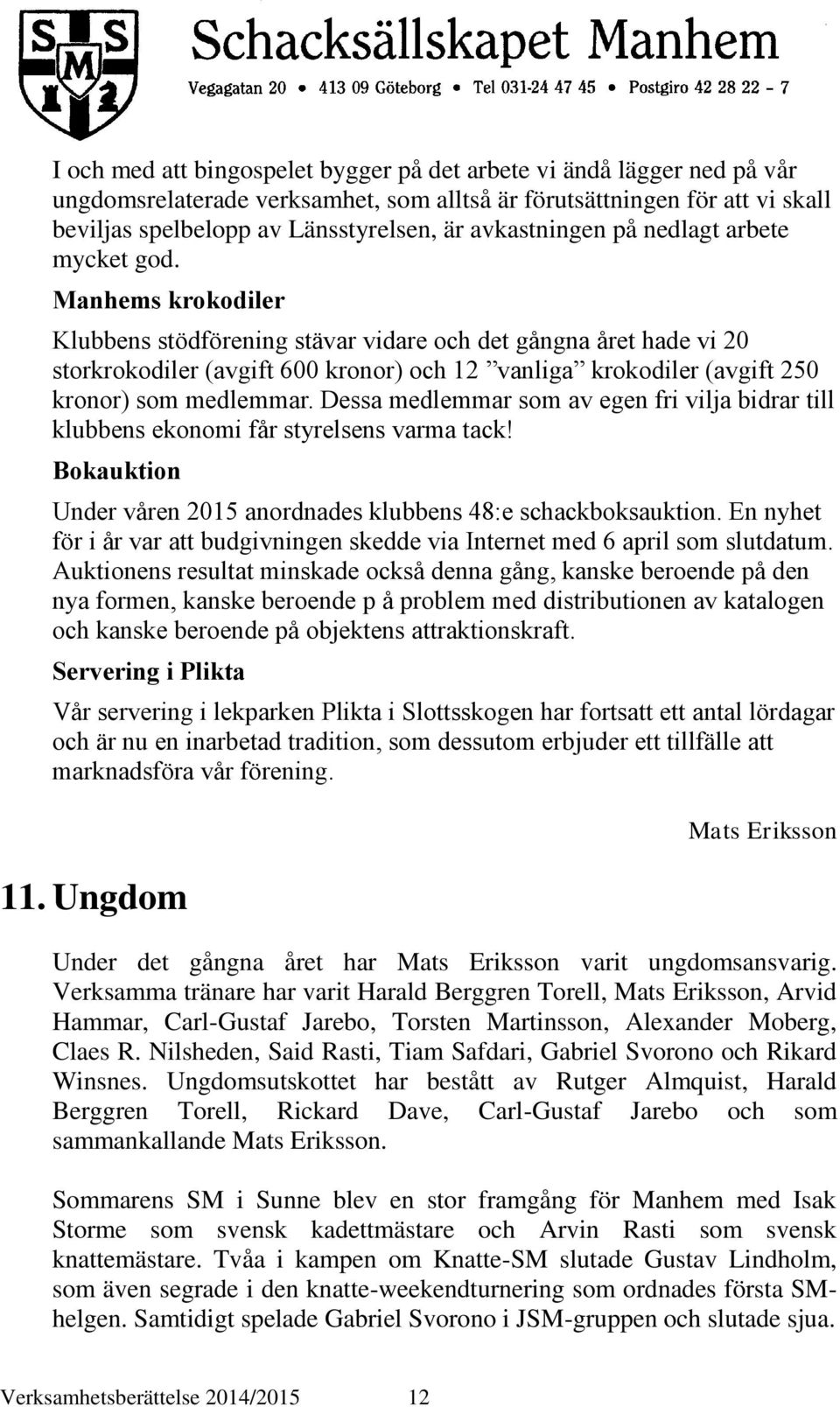 Manhems krokodiler Klubbens stödförening stävar vidare och det gångna året hade vi 20 storkrokodiler (avgift 600 kronor) och 12 vanliga krokodiler (avgift 250 kronor) som medlemmar.