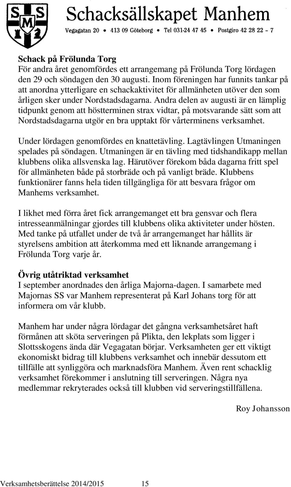 Andra delen av augusti är en lämplig tidpunkt genom att höstterminen strax vidtar, på motsvarande sätt som att Nordstadsdagarna utgör en bra upptakt för vårterminens verksamhet.