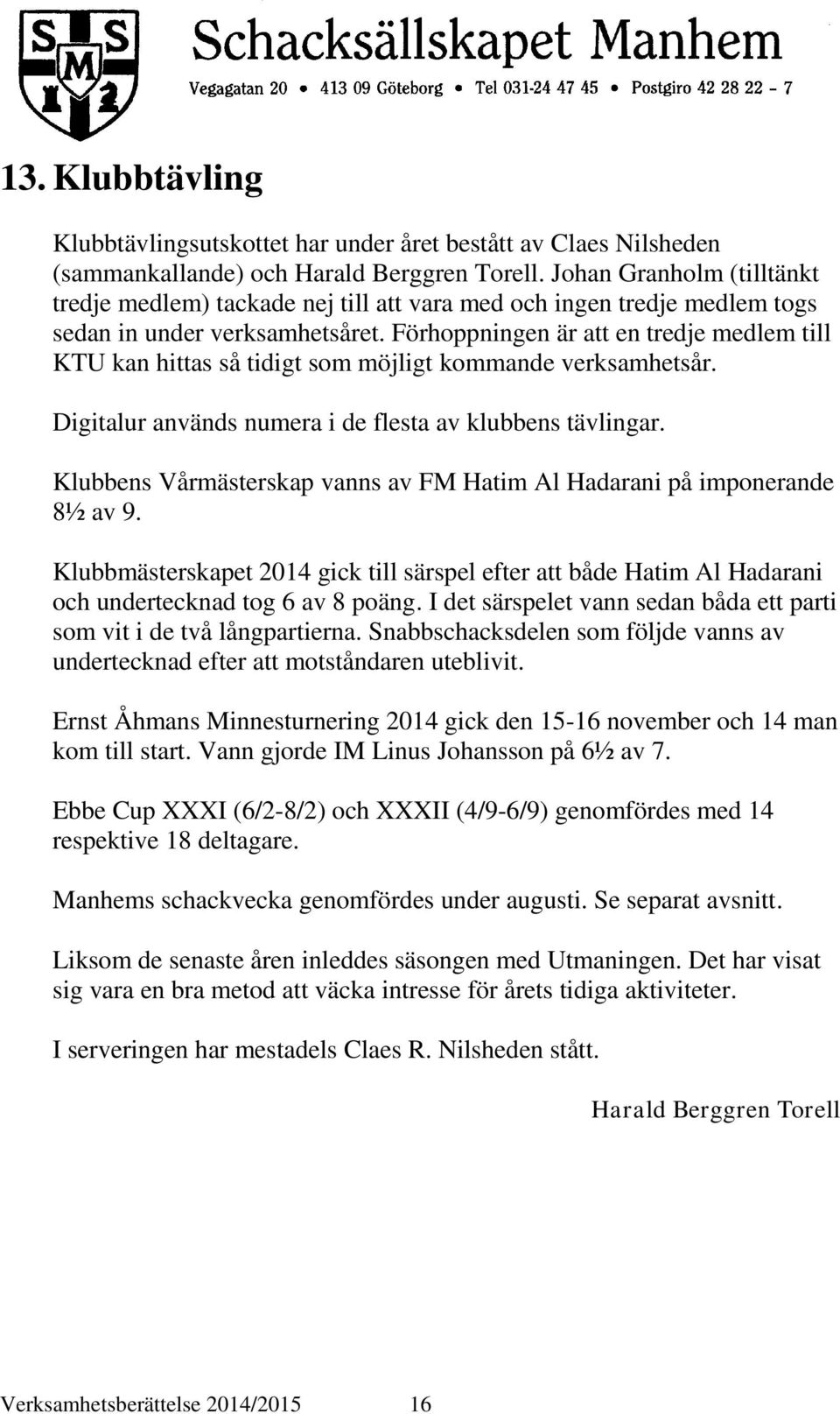 Förhoppningen är att en tredje medlem till KTU kan hittas så tidigt som möjligt kommande verksamhetsår. Digitalur används numera i de flesta av klubbens tävlingar.