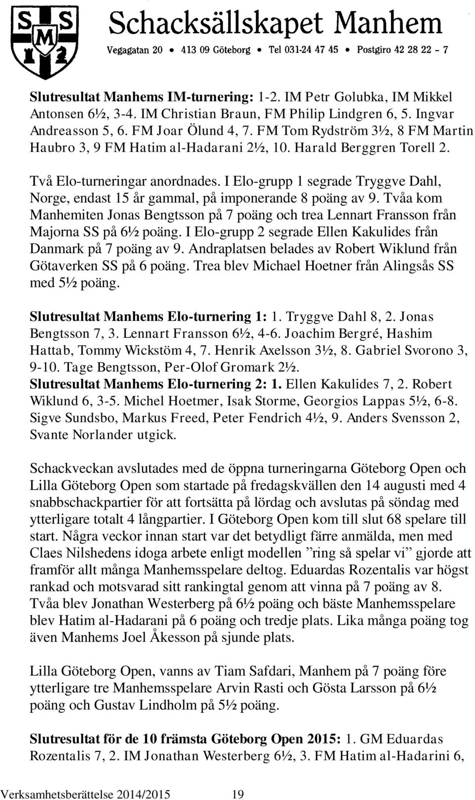 I Elo-grupp 1 segrade Tryggve Dahl, Norge, endast 15 år gammal, på imponerande 8 poäng av 9. Tvåa kom Manhemiten Jonas Bengtsson på 7 poäng och trea Lennart Fransson från Majorna SS på 6½ poäng.