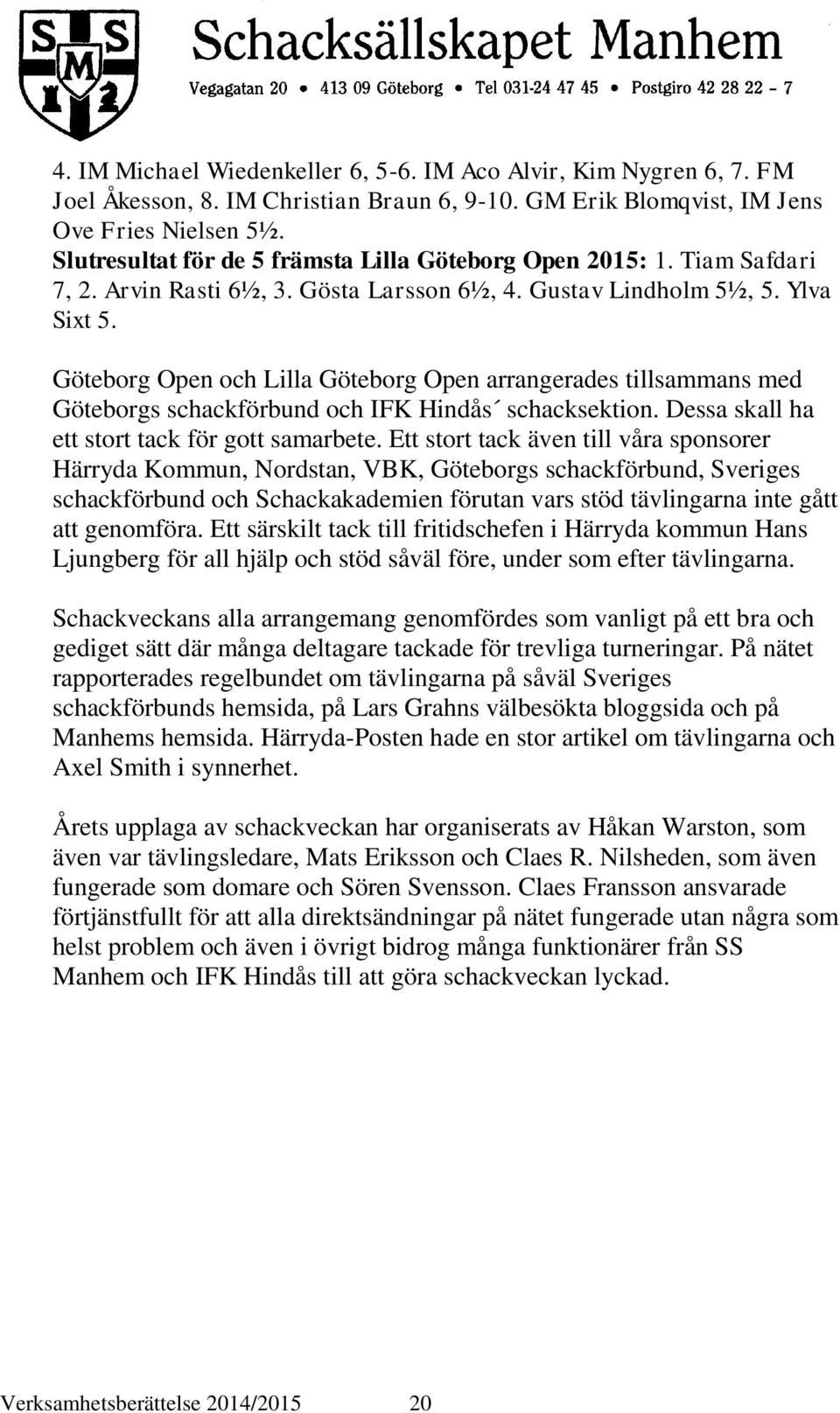 Göteborg Open och Lilla Göteborg Open arrangerades tillsammans med Göteborgs schackförbund och IFK Hindås schacksektion. Dessa skall ha ett stort tack för gott samarbete.