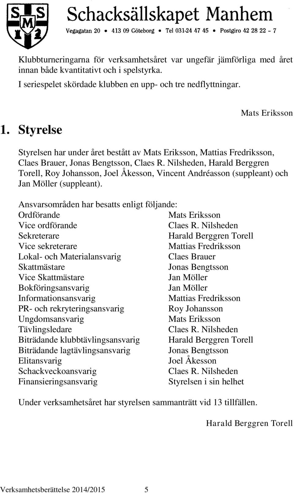 Nilsheden, Harald Berggren Torell, Roy Johansson, Joel Åkesson, Vincent Andréasson (suppleant) och Jan Möller (suppleant).