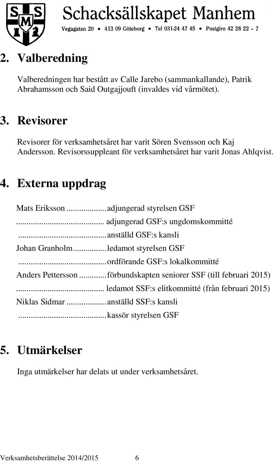 .. adjungerad styrelsen GSF... adjungerad GSF:s ungdomskommitté... anställd GSF:s kansli Johan Granholm... ledamot styrelsen GSF... ordförande GSF:s lokalkommitté Anders Pettersson.