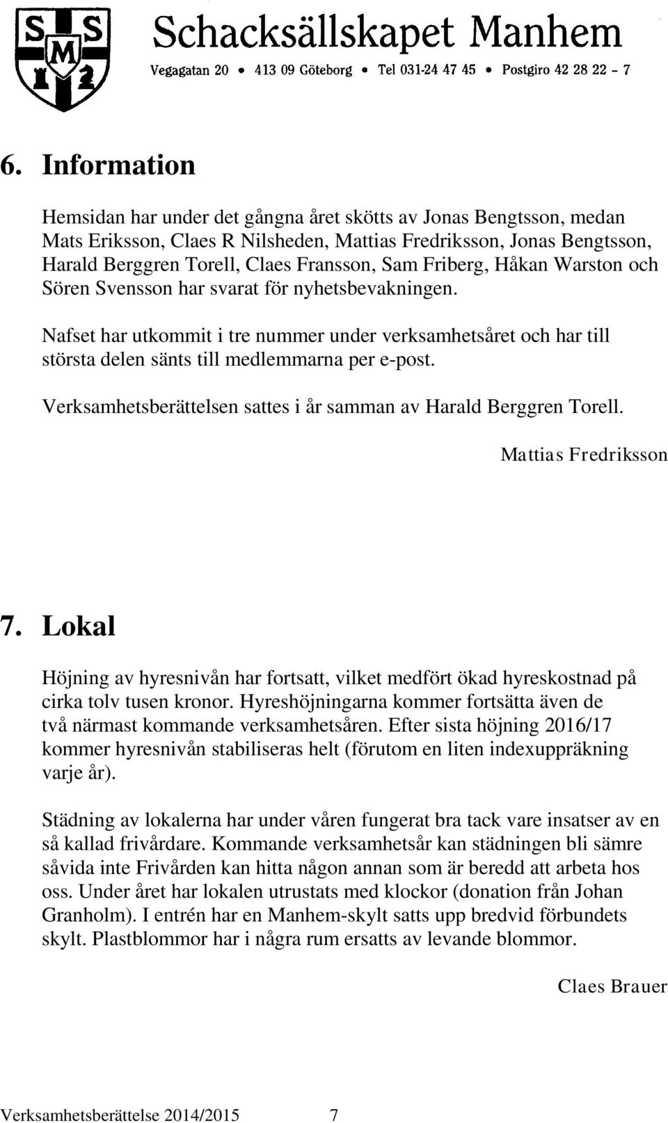 Verksamhetsberättelsen sattes i år samman av Harald Berggren Torell. Mattias Fredriksson 7. Lokal Höjning av hyresnivån har fortsatt, vilket medfört ökad hyreskostnad på cirka tolv tusen kronor.