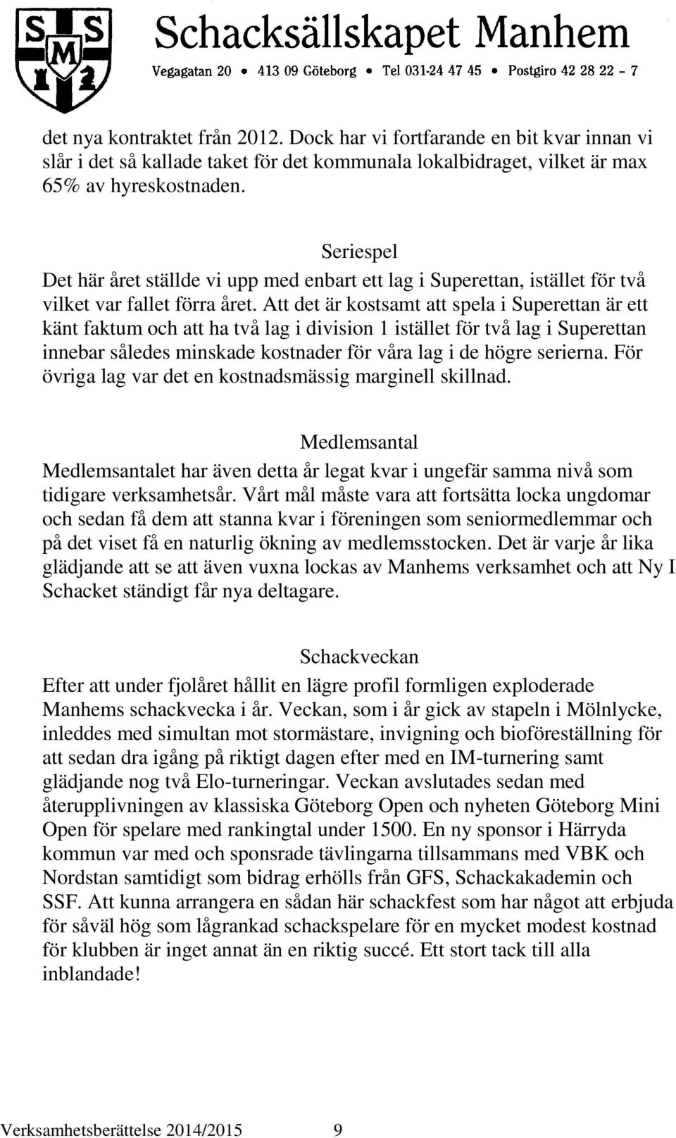 Att det är kostsamt att spela i Superettan är ett känt faktum och att ha två lag i division 1 istället för två lag i Superettan innebar således minskade kostnader för våra lag i de högre serierna.