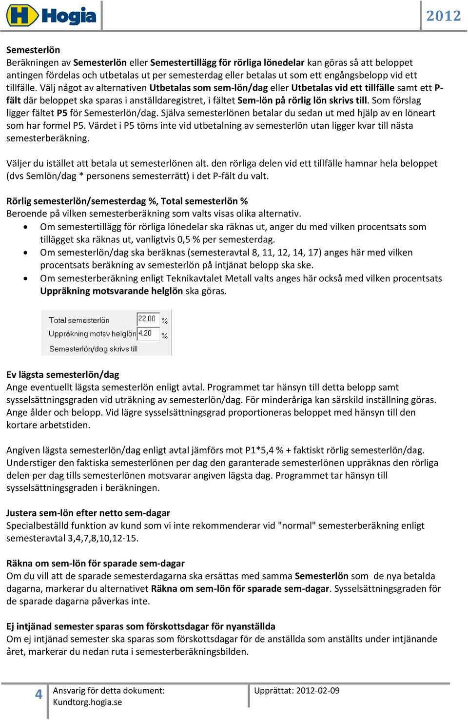 Välj något av alternativen Utbetalas som sem-lön/dag eller Utbetalas vid ett tillfälle samt ett P- fält där beloppet ska sparas i anställdaregistret, i fältet Sem-lön på rörlig lön skrivs till.