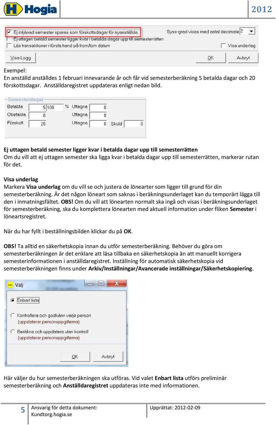 Visa underlag Markera Visa underlag om du vill se och justera de lönearter som ligger till grund för din semesterberäkning.