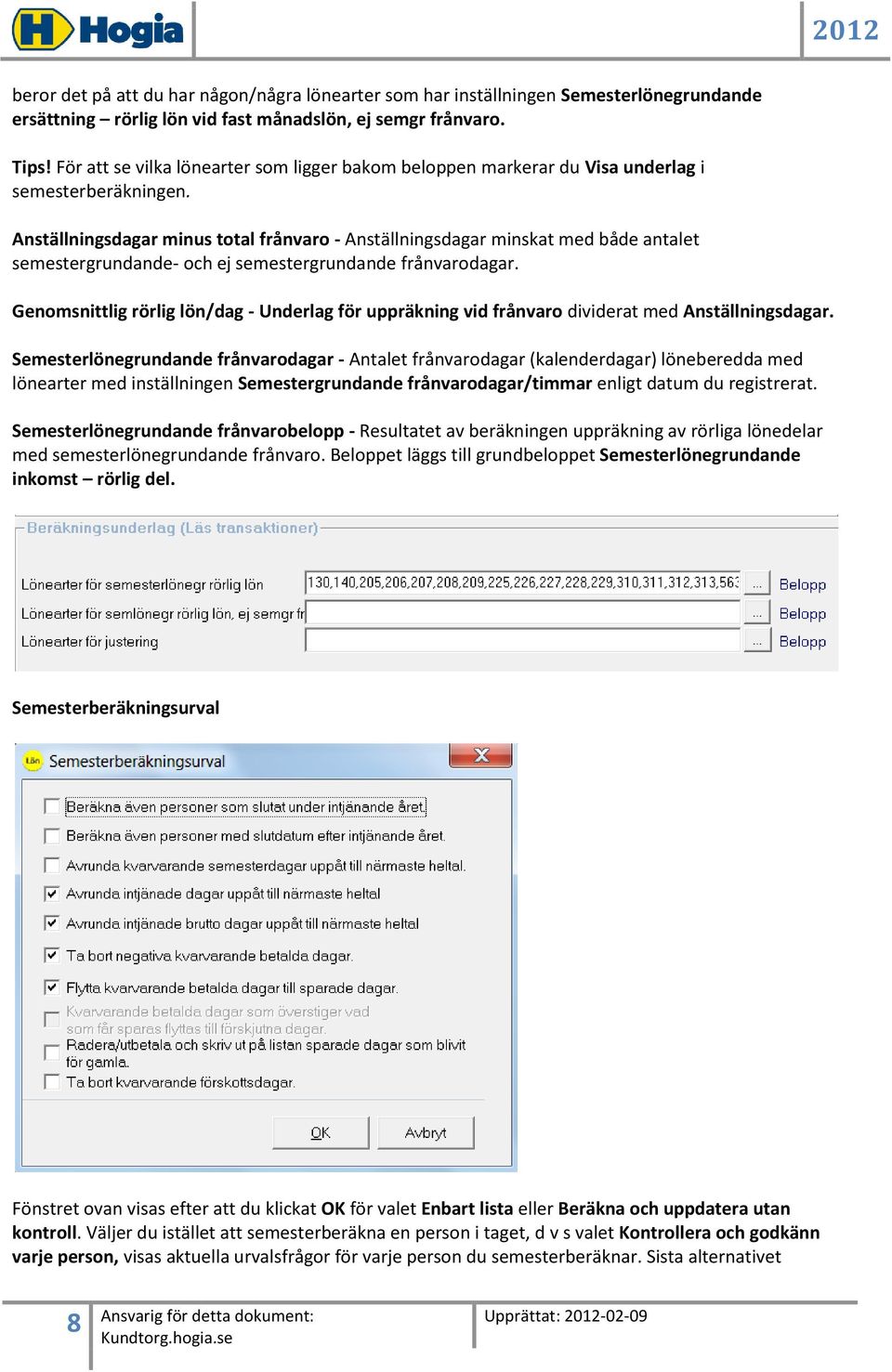 Anställningsdagar minus total frånvaro - Anställningsdagar minskat med både antalet semestergrundande- och ej semestergrundande frånvarodagar.