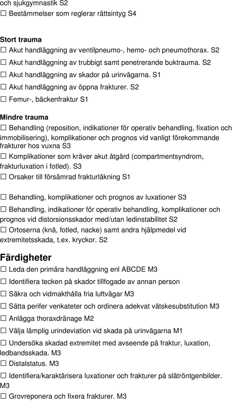 S2 Femur-, bäckenfraktur S1 Mindre trauma Behandling (reposition, indikationer för operativ behandling, fixation och immobilisering), komplikationer och prognos vid vanligt förekommande frakturer hos