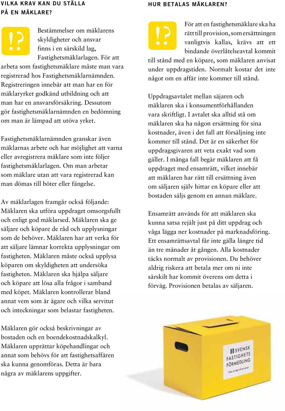 Registreringen innebär att man har en för mäklaryrket godkänd utbildning och att man har en ansvarsförsäkring. Dessutom gör fastighetsmäklarnämnden en bedömning om man är lämpad att utöva yrket.