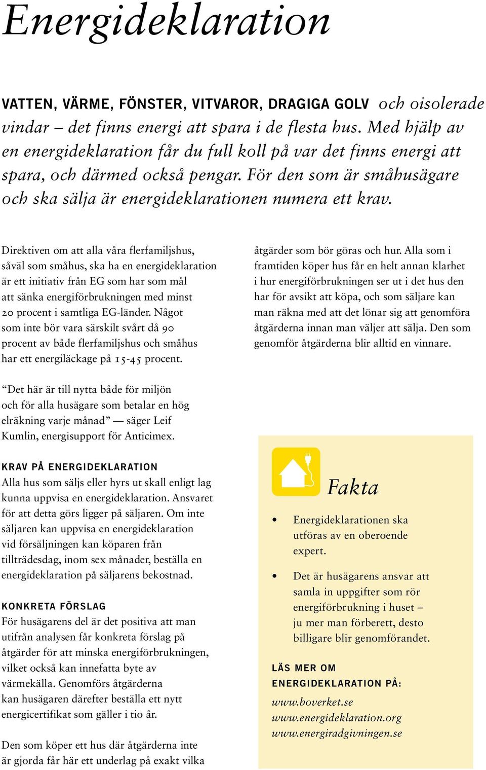 Direktiven om att alla våra flerfamiljshus, såväl som småhus, ska ha en energideklaration är ett initiativ från EG som har som mål att sänka energiförbrukningen med minst 20 procent i samtliga