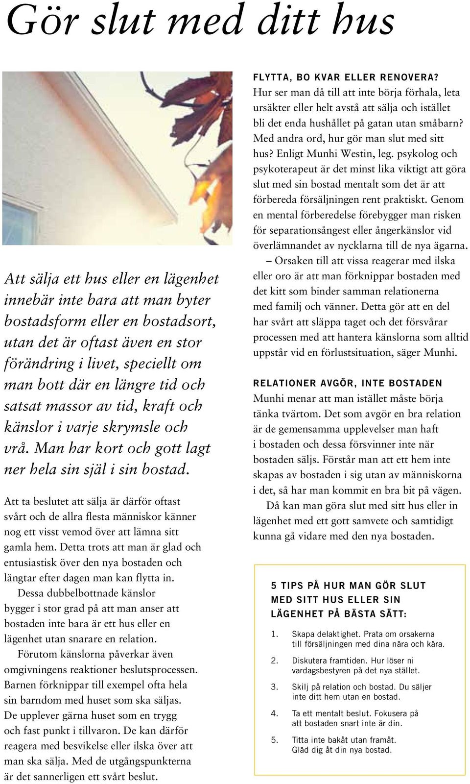 Att ta beslutet att sälja är därför oftast svårt och de allra flesta människor känner nog ett visst vemod över att lämna sitt gamla hem.