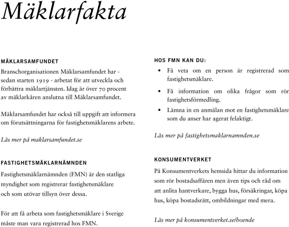 Läs mer på maklarsamfundet.se Hos FMN kan du: Få veta om en person är registrerad som fastighetsmäklare. Få information om olika frågor som rör fastighetsförmedling.