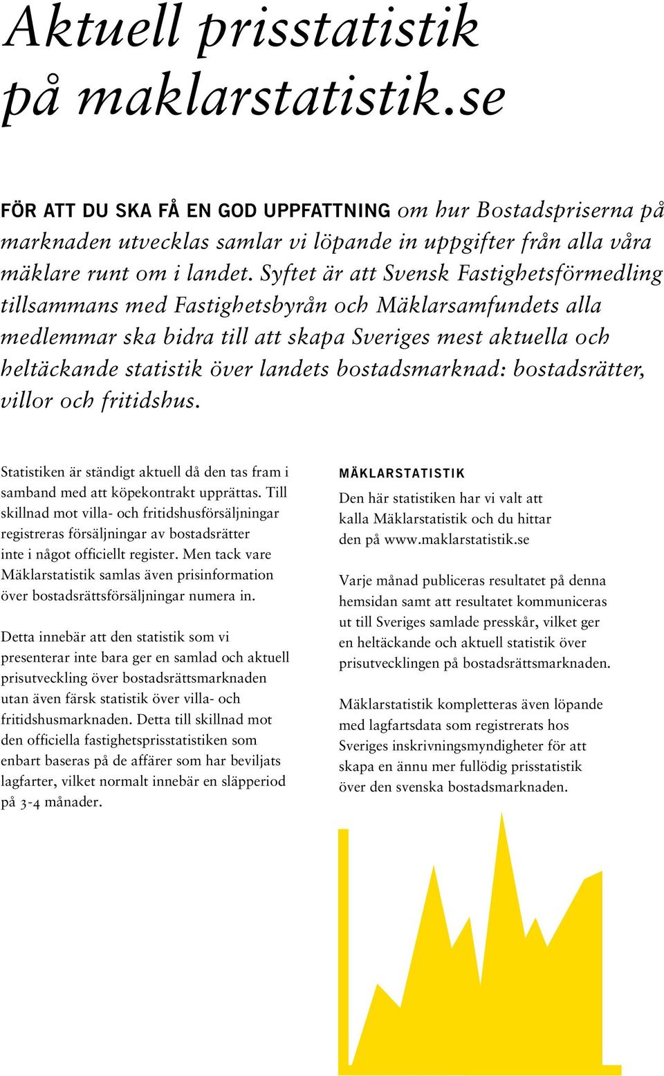bostadsmarknad: bostadsrätter, villor och fritidshus. Statistiken är ständigt aktuell då den tas fram i samband med att köpekontrakt upprättas.