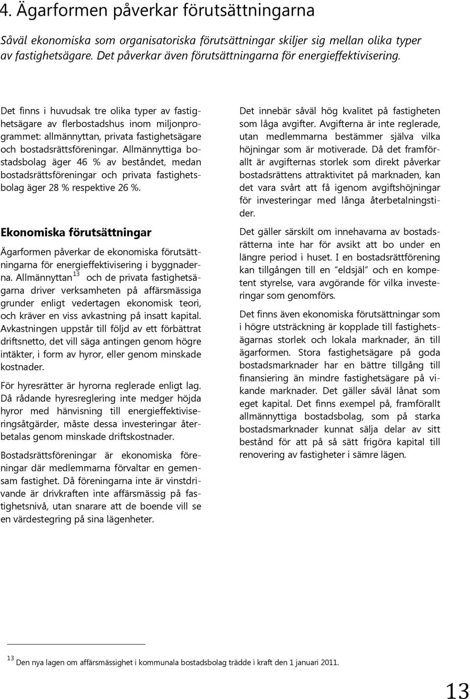 Det finns i huvudsak tre olika typer av fastighetsägare av flerbostadshus inom miljonprogrammet: allmännyttan, privata fastighetsägare och bostadsrättsföreningar.