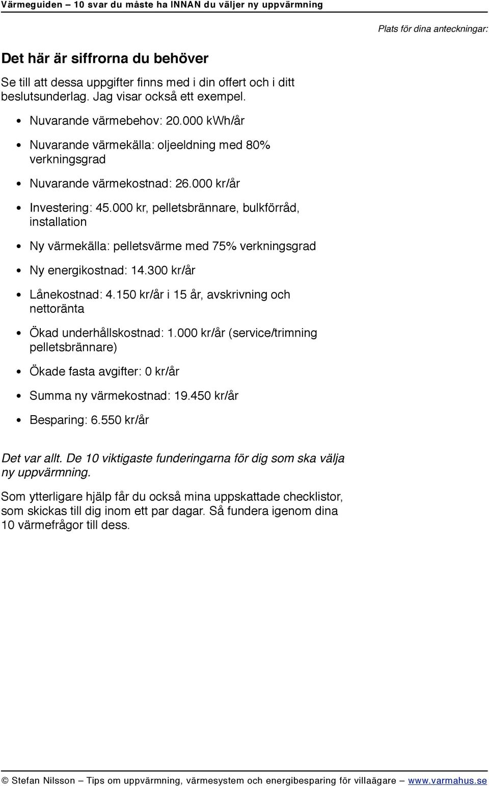 000 kr, pelletsbrännare, bulkförråd, installation Ny värmekälla: pelletsvärme med 75% verkningsgrad Ny energikostnad: 14.300 kr/år Lånekostnad: 4.