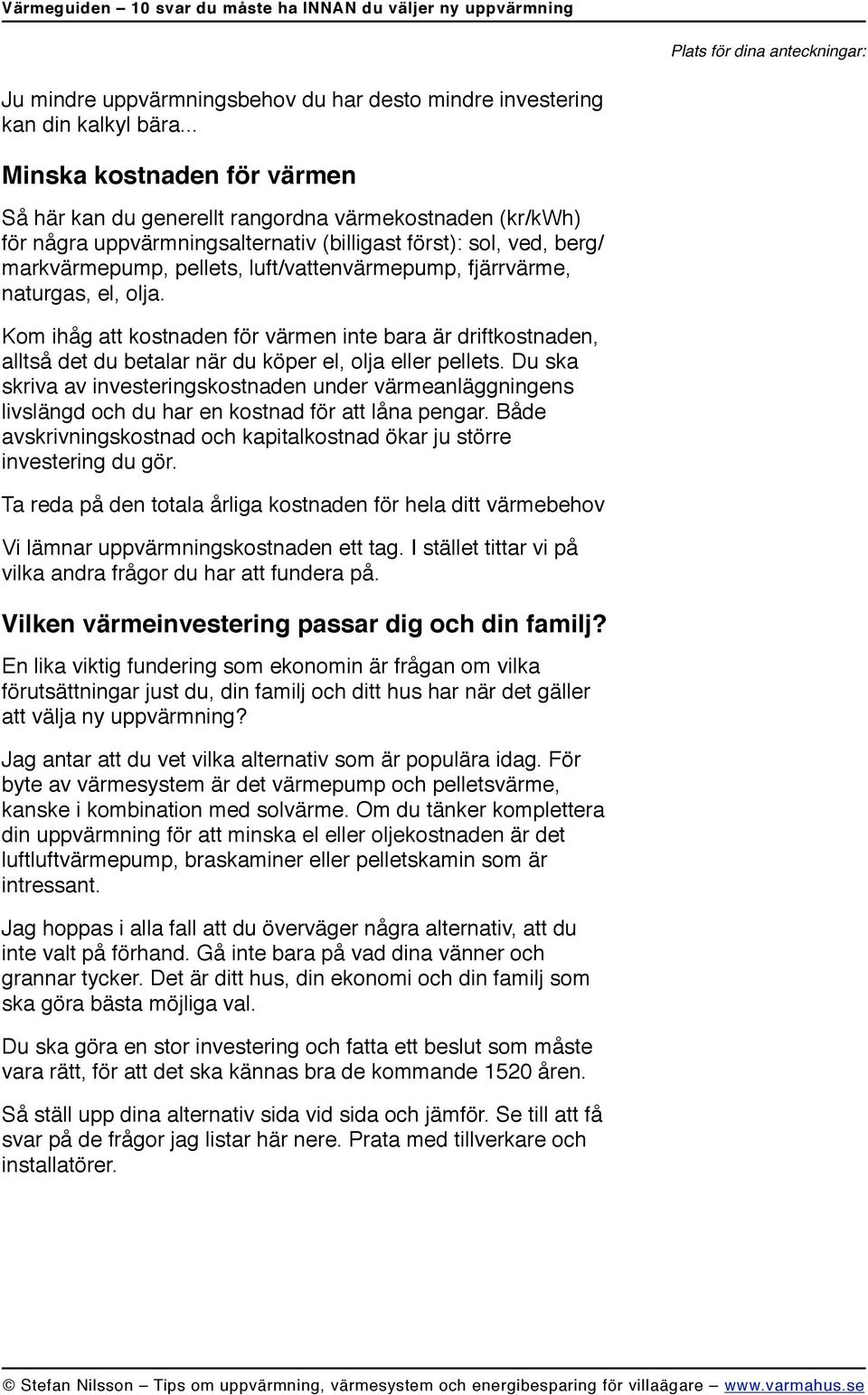 luft/vattenvärmepump, fjärrvärme, naturgas, el, olja. Kom ihåg att kostnaden för värmen inte bara är driftkostnaden, alltså det du betalar när du köper el, olja eller pellets.