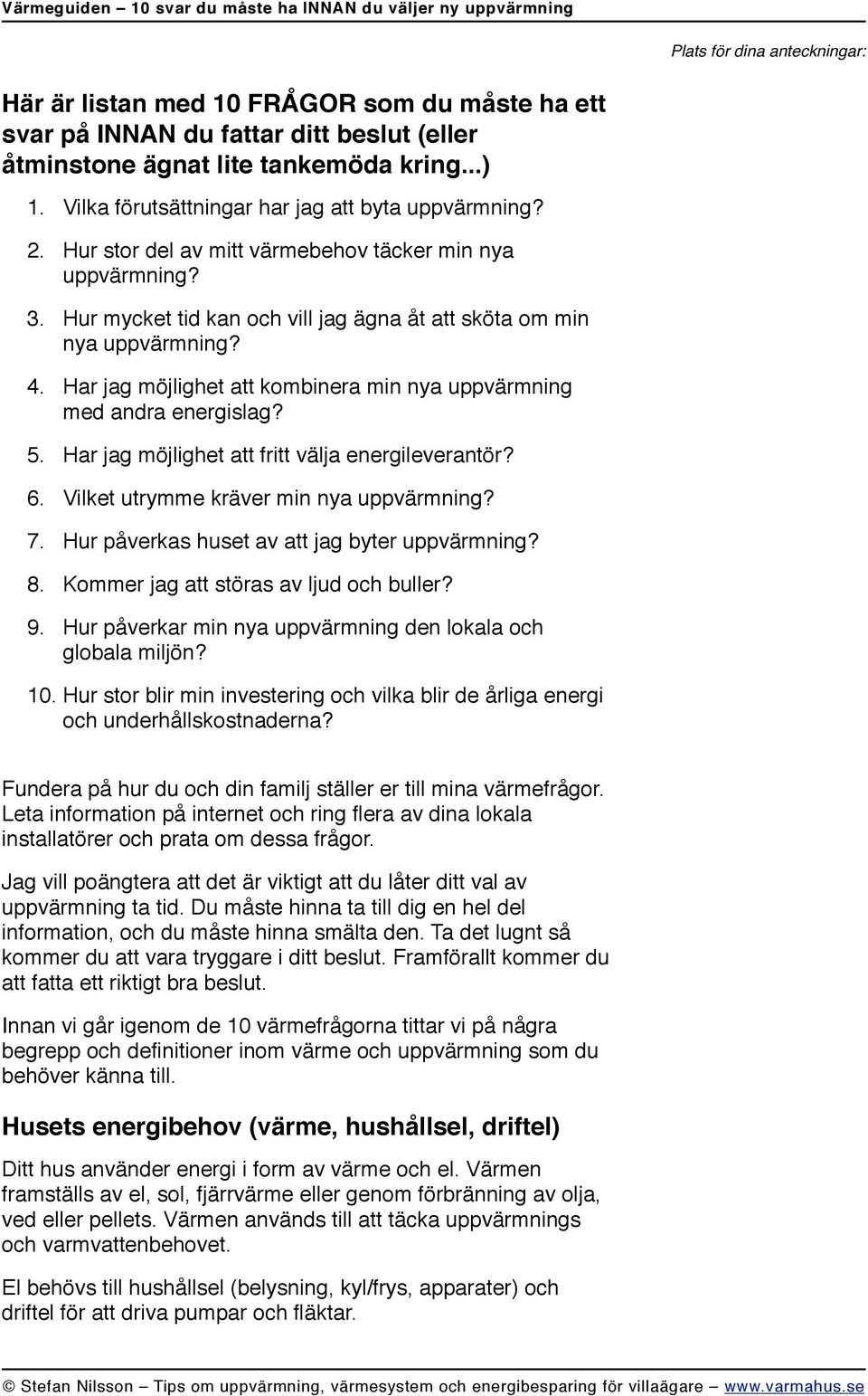 Har jag möjlighet att kombinera min nya uppvärmning med andra energislag? 5. Har jag möjlighet att fritt välja energileverantör? 6. Vilket utrymme kräver min nya uppvärmning? 7.