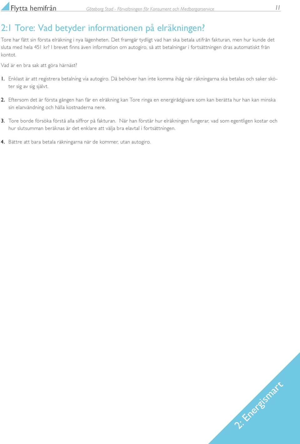 I brevet finns även information om autogiro, så att betalningar i fortsättningen dras automatiskt från kontot. Vad är en bra sak att göra härnäst? 1. Enklast är att registrera betalning via autogiro.