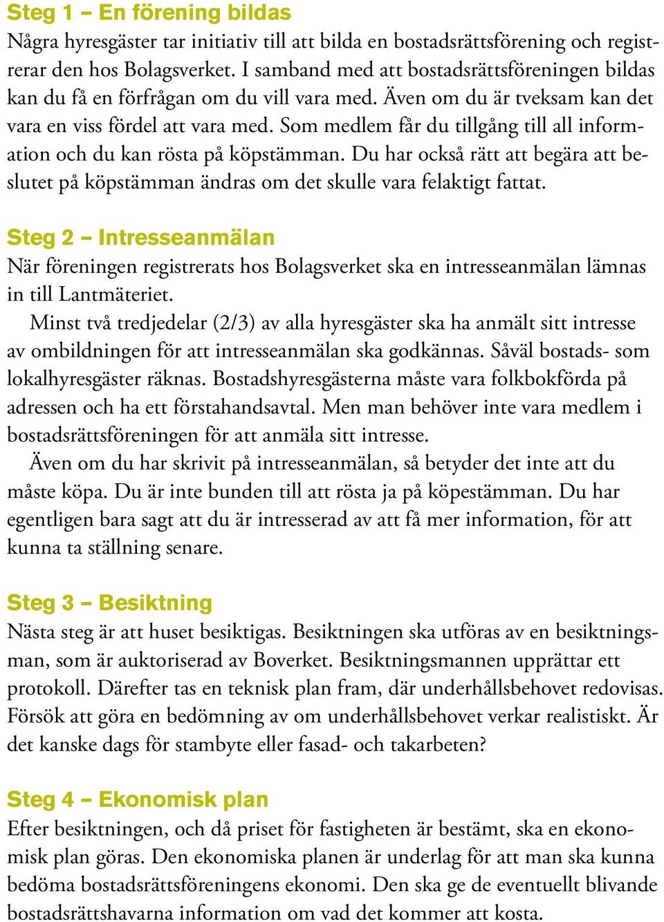 Som medlem får du tillgång till all information och du kan rösta på köpstämman. Du har också rätt att begära att beslutet på köpstämman ändras om det skulle vara felaktigt fattat.