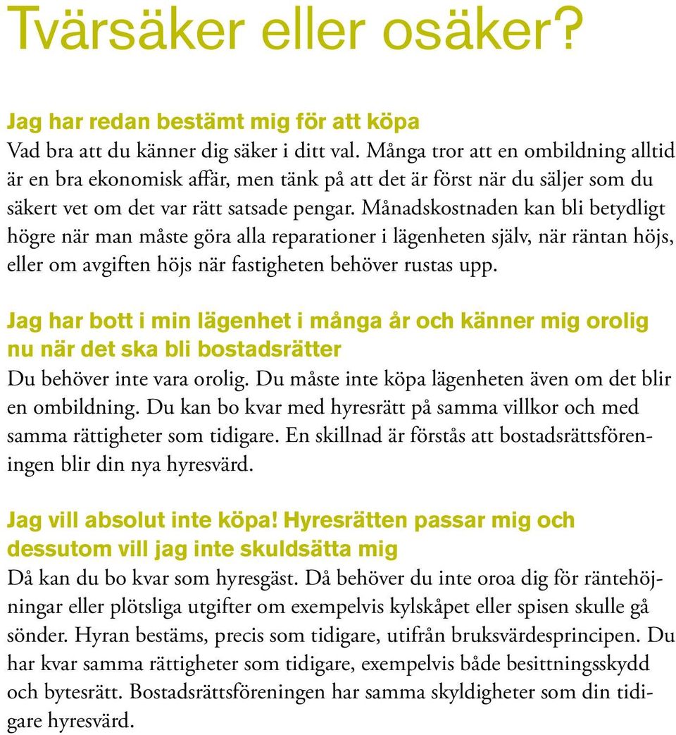 Månadskostnaden kan bli betydligt högre när man måste göra alla reparationer i lägenheten själv, när räntan höjs, eller om avgiften höjs när fastigheten behöver rustas upp.