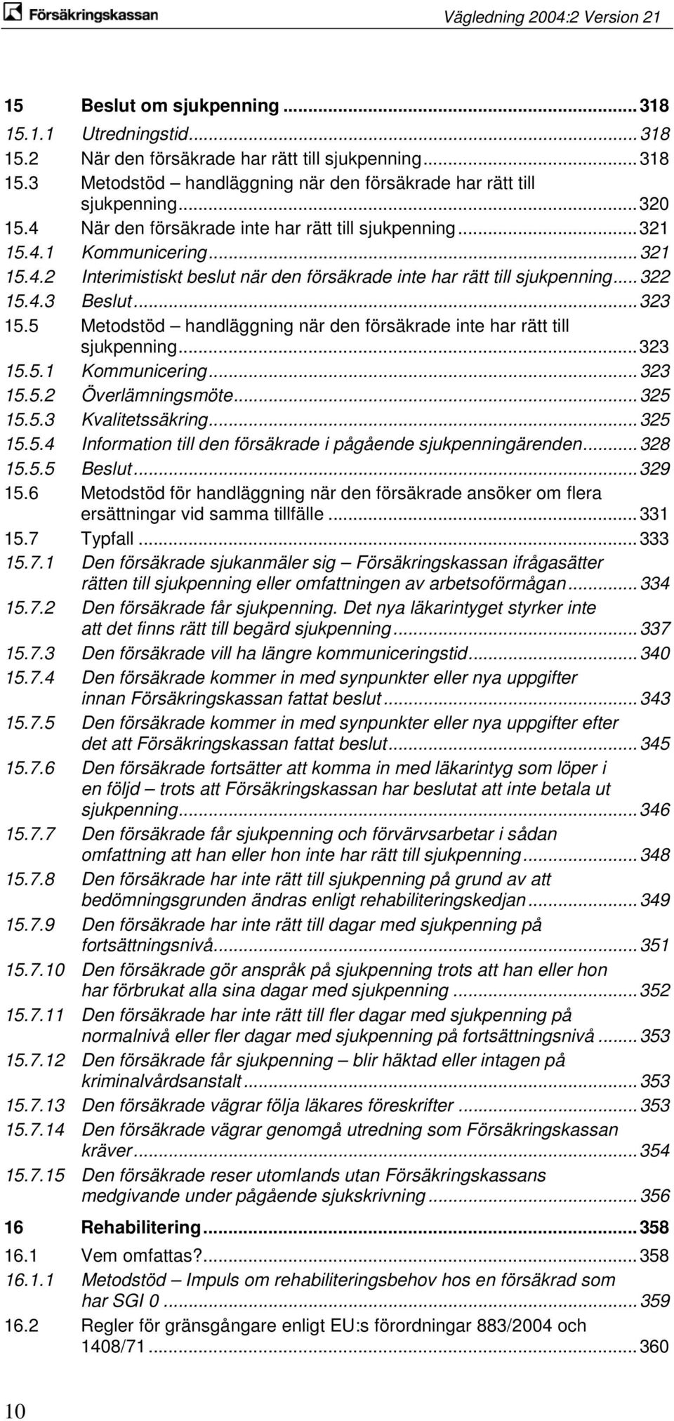 5 Metodstöd handläggning när den försäkrade inte har rätt till sjukpenning... 323 15.5.1 Kommunicering... 323 15.5.2 Överlämningsmöte... 325 15.5.3 Kvalitetssäkring... 325 15.5.4 Information till den försäkrade i pågående sjukpenningärenden.