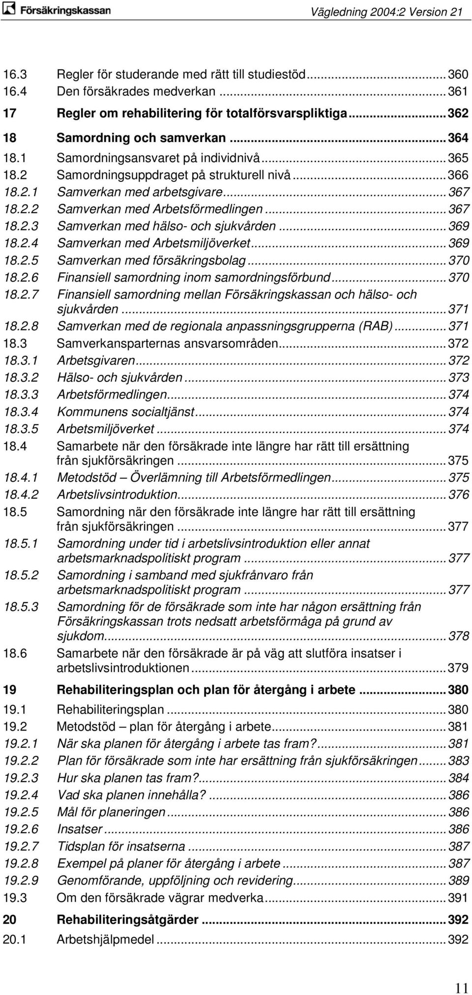 .. 369 18.2.4 Samverkan med Arbetsmiljöverket... 369 18.2.5 Samverkan med försäkringsbolag... 370 18.2.6 Finansiell samordning inom samordningsförbund... 370 18.2.7 Finansiell samordning mellan Försäkringskassan och hälso- och sjukvården.