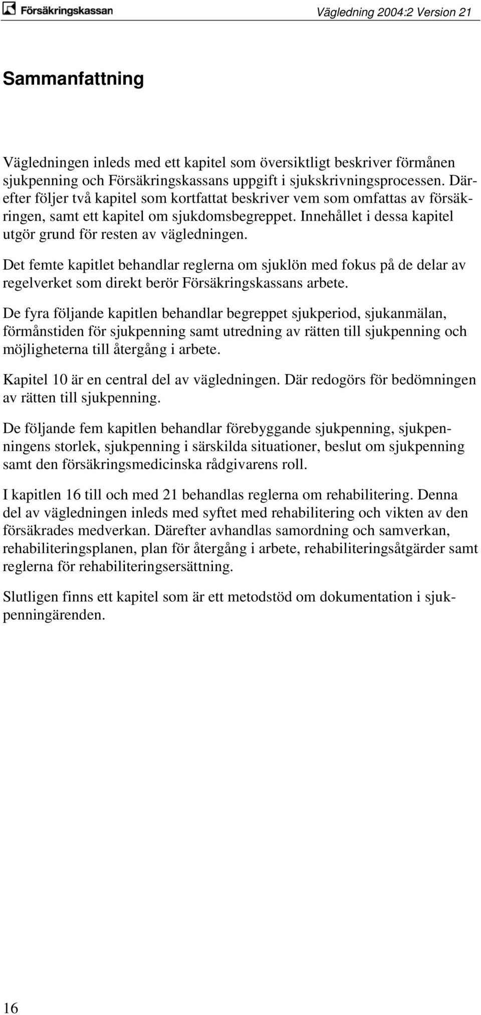 Det femte kapitlet behandlar reglerna om sjuklön med fokus på de delar av regelverket som direkt berör Försäkringskassans arbete.